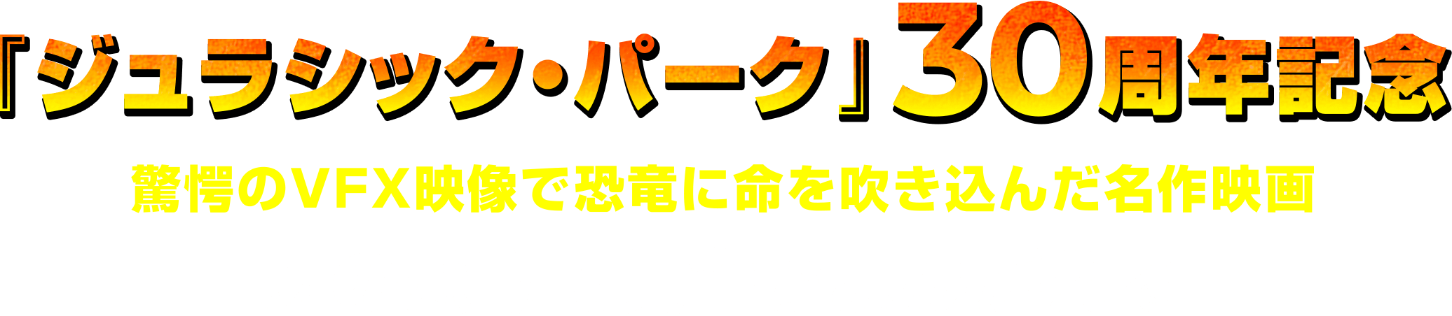 『ジュラシック・パーク』30周年記念　驚愕のVFX映像で恐竜に命を吹き込んだ名作映画　あの感動と興奮がよみがえる