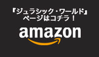 『ジュラシック・ワールド』ページはコチラ！ Amazon