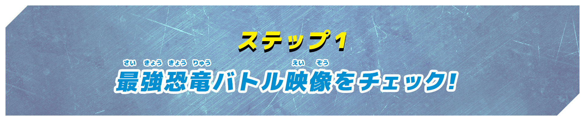 ステップ1 最強恐竜バトル映像をチェック！