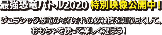 最強恐竜バトル2020 特別映像公開中!ジュラシック恐竜のそれぞれの必殺技を知り尽くして、おもちゃを使って楽しく遊ぼう！