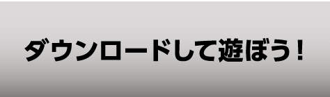 ダウンロードして遊ぼう！