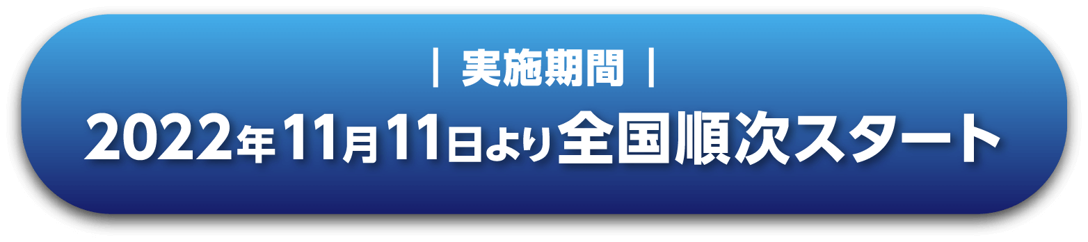 ┃ 実施期間 ┃ 2022年11月11日より全国順次スタート