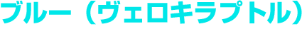 ブルー（ヴェロキラプトル）＜人気No.1の萌えキャラ！＞