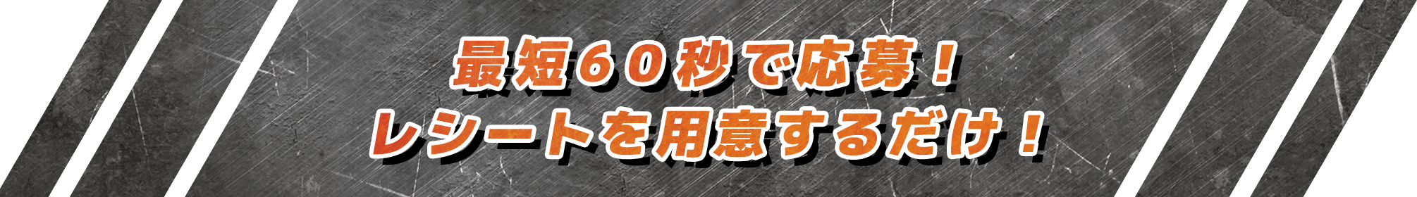 最短60秒で応募！レシートを用意するだけ！