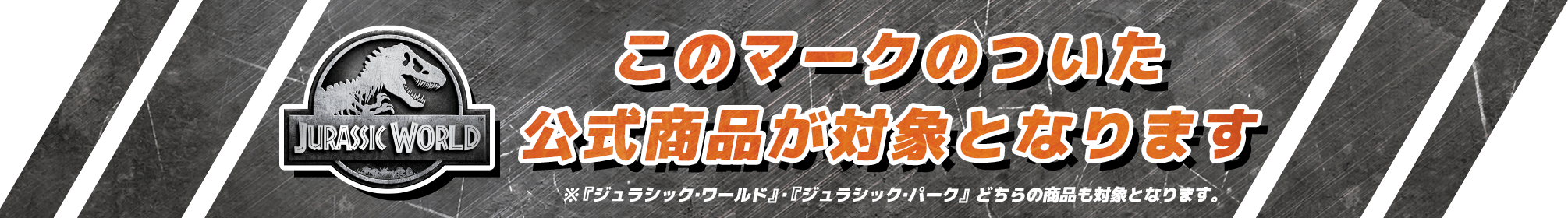 JURASSIC WORLD このマークのついた公式商品が対象となります