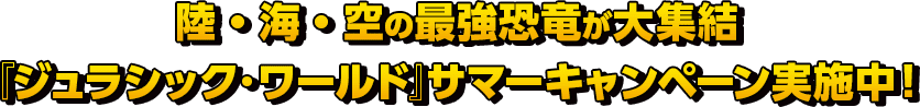 陸・海・空の最強恐竜が大集結 『ジュラシック・ワールド』サマーキャンペーン実施中！