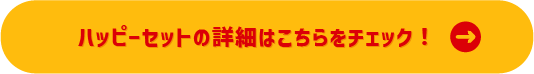 ハッピーセットの詳細はこちらをチェック！