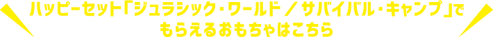 ハッピーセット「ジュラシック・ワールド／サバイバル・キャンプ」でもらえるおもちゃはこちら