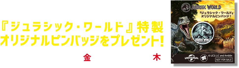 マクドナルドのハッピーセットのレシートを実施店舗にご持参いただき、 実施店舗で『ジュラシック･ワールド』商品購入で『ジュラシック･ワールド』特製オリジナルピンバッジをプレゼント！